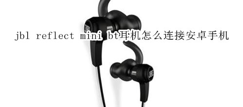 jbl reflect mini bt耳机怎么连接安卓手机