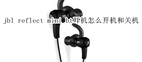 jbl reflect mini bt耳机怎么开机和关机