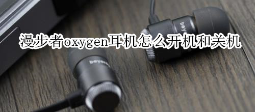 漫步者oxygen耳机怎么开机和关机