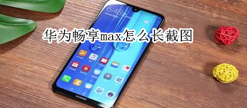 华为畅享max怎么长截图