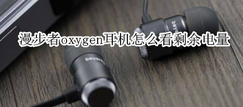 漫步者oxygen耳机怎么看剩余电量