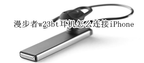 漫步者w23bt耳机怎么连接iPhone