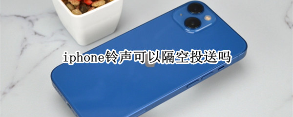 iphone铃声可以隔空投送吗（iphone手机铃声可以隔空投送吗）