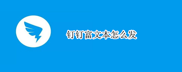 钉钉富文本怎么发（）