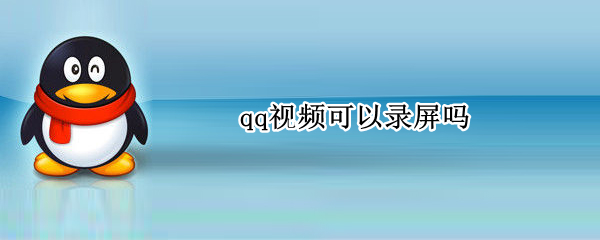 qq视频可以录屏吗（电脑qq视频可以录屏吗）