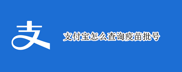 支付宝怎么查询疫苗批号 支付宝怎么查询打的是什么疫苗