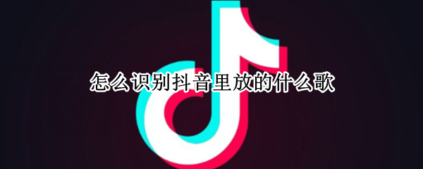 怎么识别抖音里放的什么歌 怎么识别抖音里面的歌