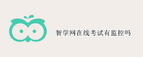 智学网在线考试有监控吗 智学网线上考试怎么监考