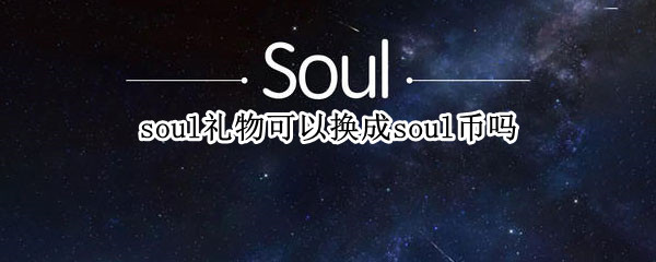 soul礼物可以换成soul币吗 soul上面的礼物可以换钱吗