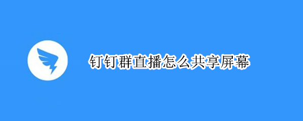 钉钉群直播怎么共享屏幕 ipad钉钉群直播怎么共享屏幕