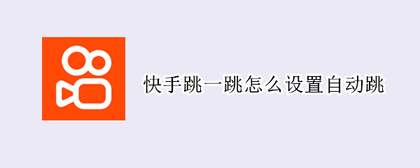 快手跳一跳怎么设置自动跳（快手极速版怎么设置自动跳）