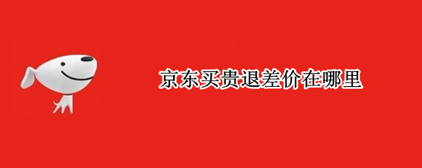 京东买贵退差价在哪里 京东的买贵退差价在哪里