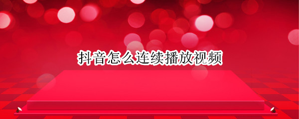 抖音怎么连续播放视频 抖音怎样连续播放视频