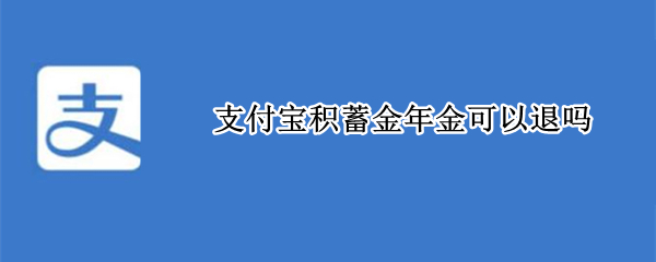 支付宝积蓄金年金可以退吗（支付宝年金保险犹豫期取消）