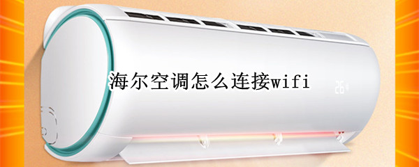 海尔空调怎么连接wifi（海尔空调怎么连接wifi教程）