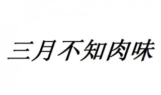 三月不知肉味形容什么 三月不知肉味出自论语