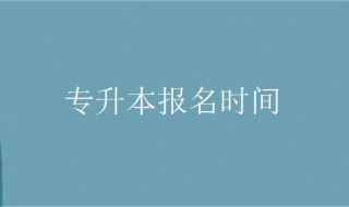 专升本报名时间 你知道答案了吗