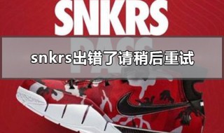 snkrs出错了请稍后重试怎么办 snkrs一直提示出错了请稍后重试