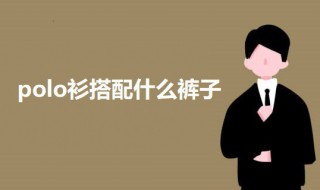 polo衫搭配什么裤子（polo衫一般配什么裤子）