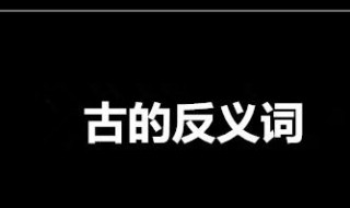 古的反义词是什么 古的反义词是什么 标准答案