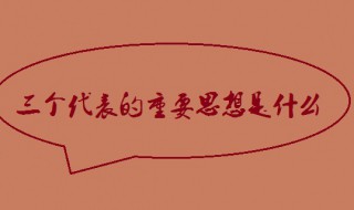 三个代表重要思想的主要内容 三个代表重要思想的主要内容是什么