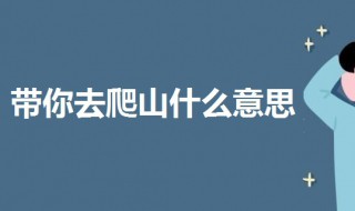 带你去爬山什么意思（带你去爬山什么意思梗）