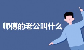 师傅的老公叫什么 师父的老婆叫师娘女师父的老公叫什么