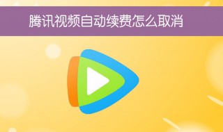 怎么取消腾讯视频会员自动续费 取消腾讯视频会员自动续费的方法