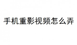 手机重影视频怎么弄 看完就知道了