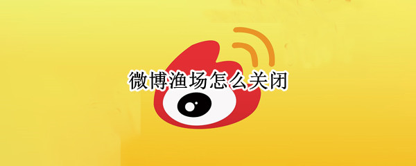 微博渔场怎么关闭 微博渔场怎么关闭分享微博