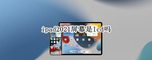 ipad2021屏幕是lcd吗（ipad2021 lcd）