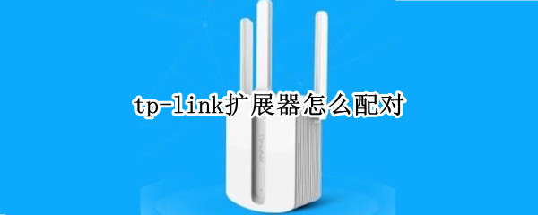 tp-link扩展器怎么配对（tp-link扩展器设置方法）