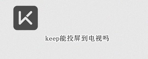 keep能投屏到电视吗