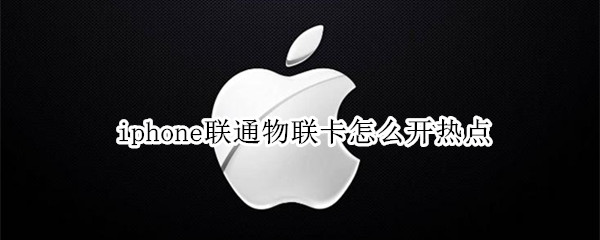 iphone联通物联卡怎么开热点（iPhone物联卡怎么开热点）