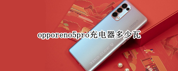 opporeno5pro充电器多少瓦 opporeno5pro多少w充电