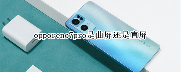 opporeno7pro是曲屏还是直屏 opporeno6是直屏还是曲屏