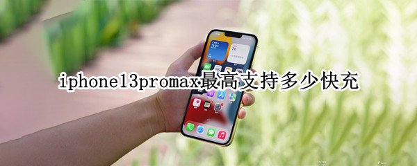 iphone13promax最高支持多少快充 iphone13promax最大支持多少快充