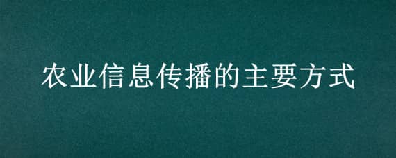 农业信息传播的主要方式 农业信息传播的主要方式名词解释