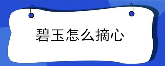 碧玉怎么摘心（碧玉怎么掐尖）