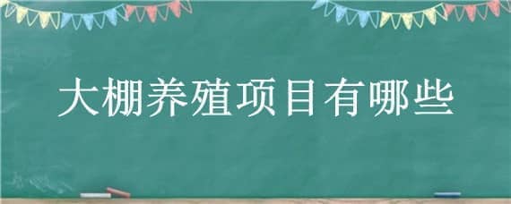 大棚养殖项目有哪些 养殖大棚建设