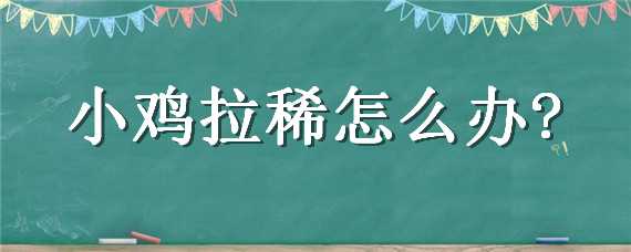 小鸡拉稀怎么办 十天的小鸡拉稀怎么办