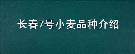 长春7号小麦品种介绍（青麦7号小麦品种简介）