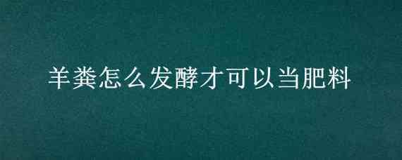 羊粪怎么发酵才可以当肥料