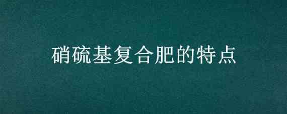 硝硫基复合肥的特点