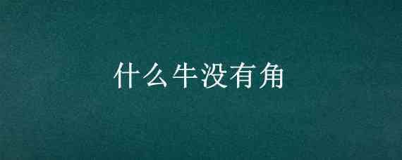 什么牛没有角 什么牛没有角脑筋急转弯