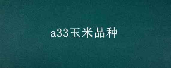 a33玉米品种（a33玉米种子）