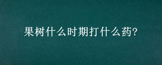 果树什么时期打什么药?