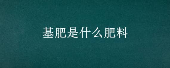 基肥是什么肥料 养花基肥是什么肥料