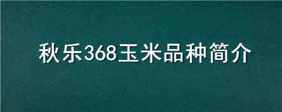 秋乐368玉米品种简介 秋乐368玉米种子