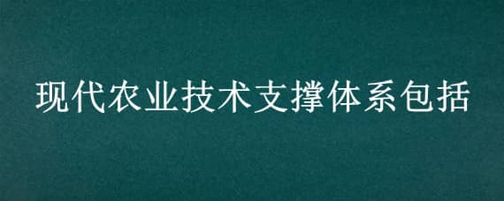 现代农业技术支撑体系包括（现代农业技术支撑体系包括(）